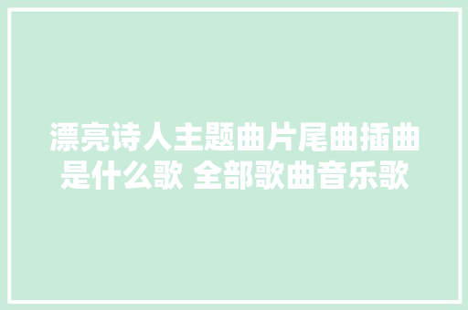 漂亮诗人主题曲片尾曲插曲是什么歌 全部歌曲音乐歌词介绍