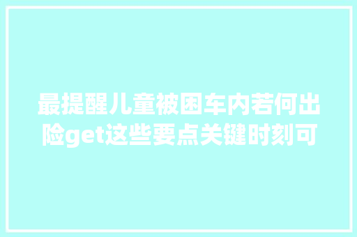 最提醒儿童被困车内若何出险get这些要点关键时刻可救命