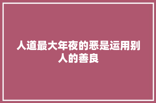人道最大年夜的恶是运用别人的善良