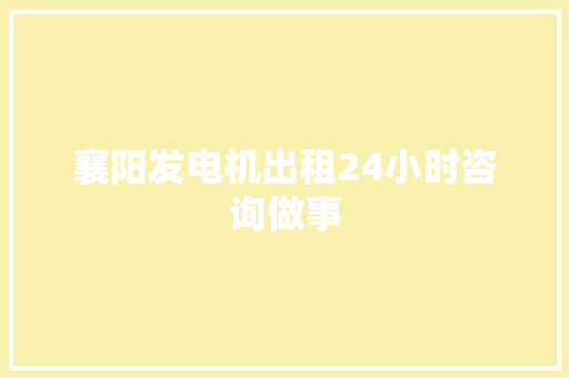 襄阳发电机出租24小时咨询做事