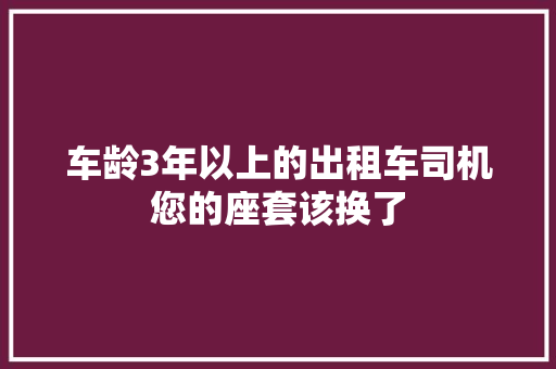 车龄3年以上的出租车司机您的座套该换了