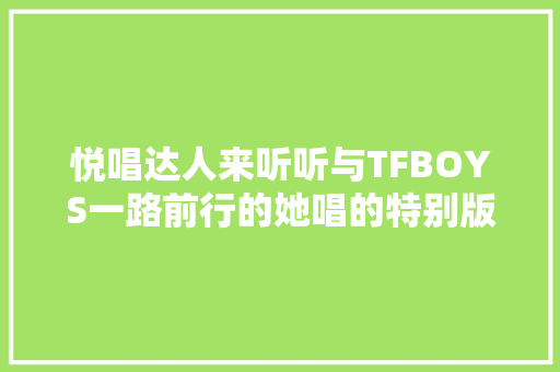 悦唱达人来听听与TFBOYS一路前行的她唱的特别版小苹果