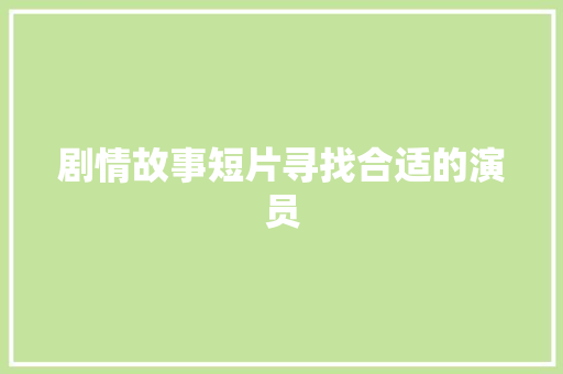 剧情故事短片寻找合适的演员