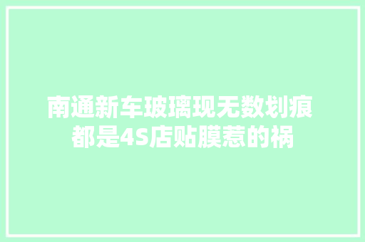 南通新车玻璃现无数划痕 都是4S店贴膜惹的祸