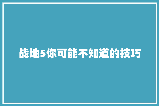 战地5你可能不知道的技巧