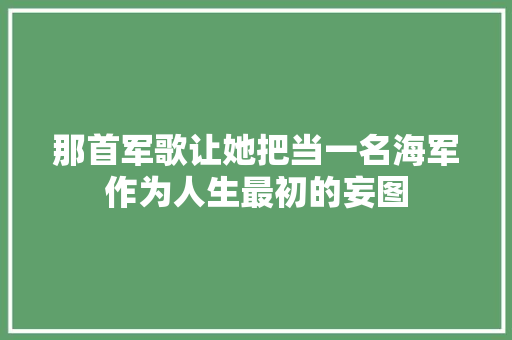 那首军歌让她把当一名海军作为人生最初的妄图
