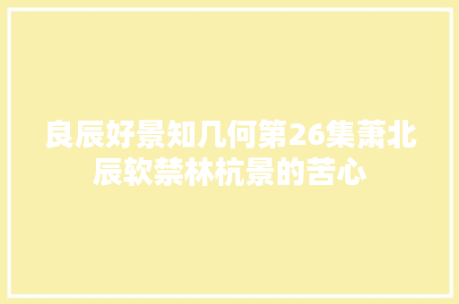 良辰好景知几何第26集萧北辰软禁林杭景的苦心 休闲娱乐