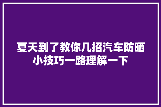 夏天到了教你几招汽车防晒小技巧一路理解一下