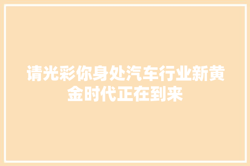 请光彩你身处汽车行业新黄金时代正在到来