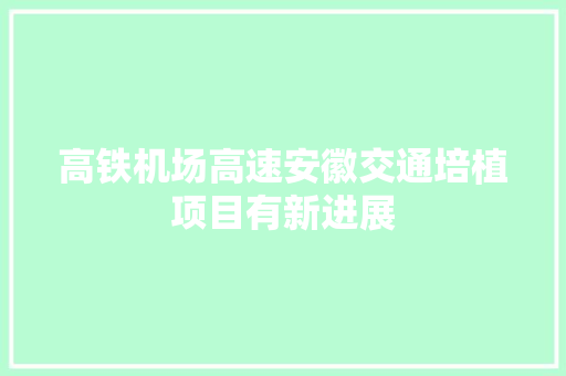 高铁机场高速安徽交通培植项目有新进展