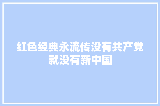 红色经典永流传没有共产党就没有新中国