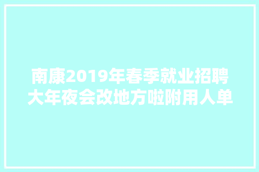 南康2019年春季就业招聘大年夜会改地方啦附用人单位名单