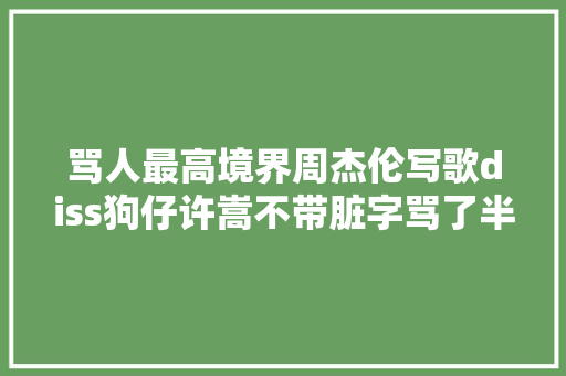 骂人最高境界周杰伦写歌diss狗仔许嵩不带脏字骂了半个娱乐圈