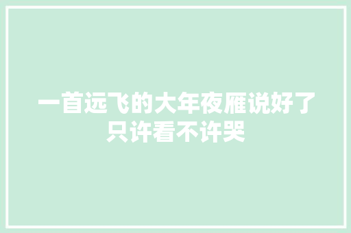 一首远飞的大年夜雁说好了只许看不许哭