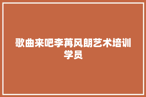 歌曲来吧李苒风朗艺术培训学员