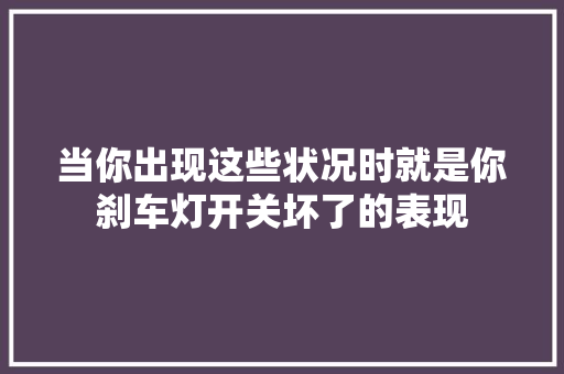 当你出现这些状况时就是你刹车灯开关坏了的表现
