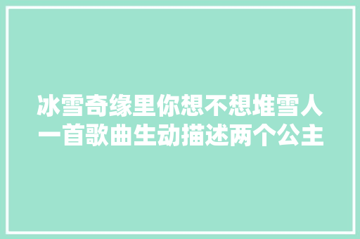 冰雪奇缘里你想不想堆雪人一首歌曲生动描述两个公主的成长
