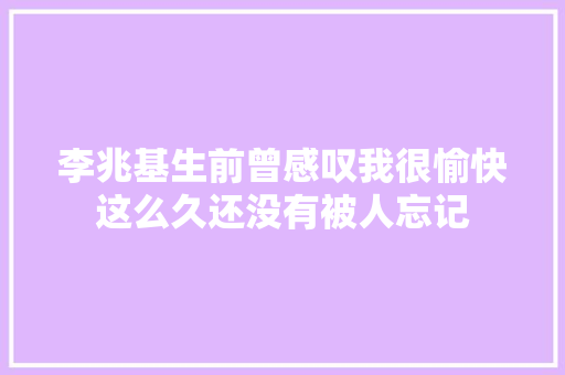 李兆基生前曾感叹我很愉快这么久还没有被人忘记