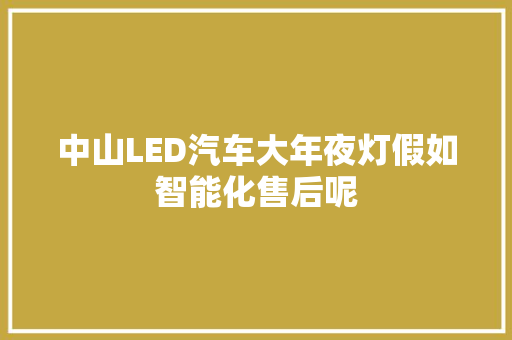 中山LED汽车大年夜灯假如智能化售后呢