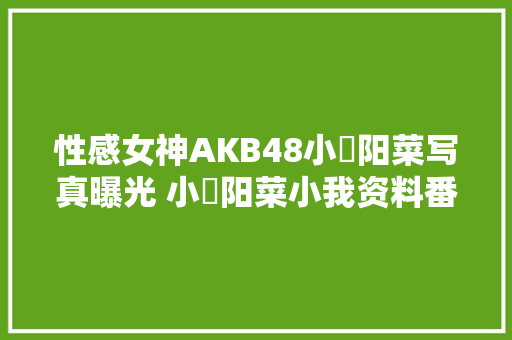 性感女神AKB48小嶋阳菜写真曝光 小嶋阳菜小我资料番号