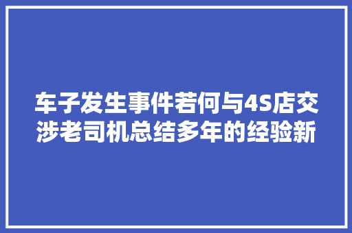 车子发生事件若何与4S店交涉老司机总结多年的经验新手学着点