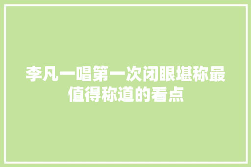 李凡一唱第一次闭眼堪称最值得称道的看点