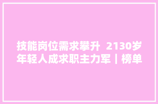 技能岗位需求攀升  2130岁年轻人成求职主力军｜榜单里的佛山