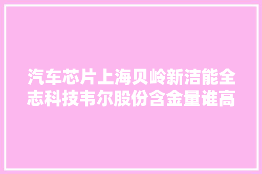 汽车芯片上海贝岭新洁能全志科技韦尔股份含金量谁高