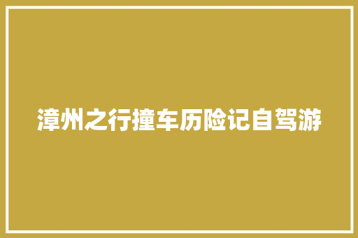 漳州之行撞车历险记自驾游