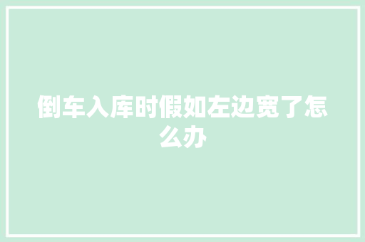 倒车入库时假如左边宽了怎么办