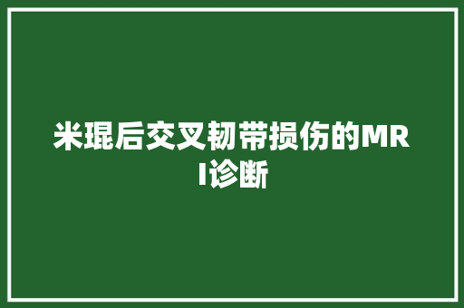 米琨后交叉韧带损伤的MRI诊断