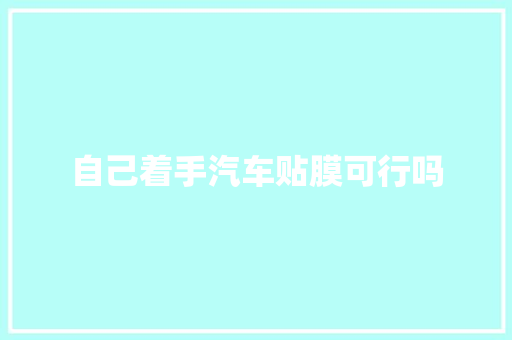 自己着手汽车贴膜可行吗