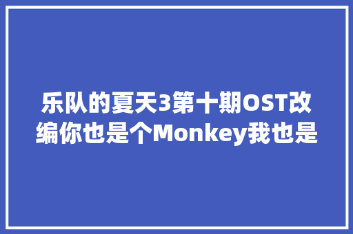 乐队的夏天3第十期OST改编你也是个Monkey我也是个Monkey