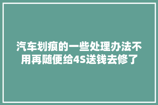 汽车划痕的一些处理办法不用再随便给4S送钱去修了