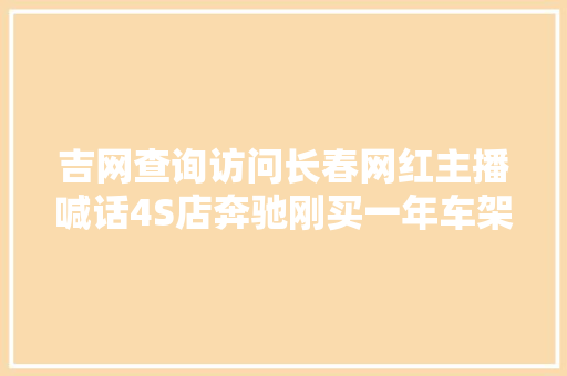 吉网查询访问长春网红主播喊话4S店奔驰刚买一年车架溘然下沉 避震器到底出啥问题了
