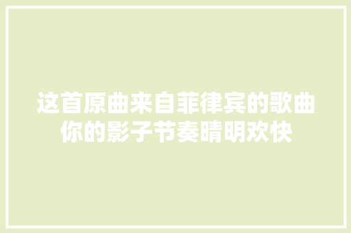这首原曲来自菲律宾的歌曲你的影子节奏晴明欢快