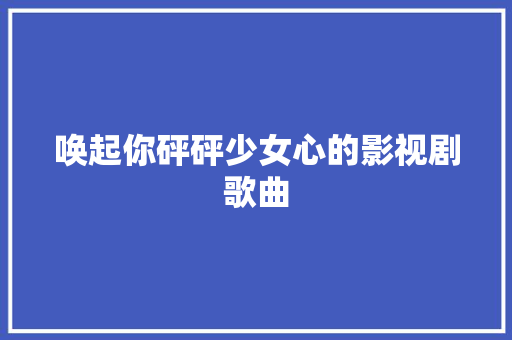 唤起你砰砰少女心的影视剧歌曲
