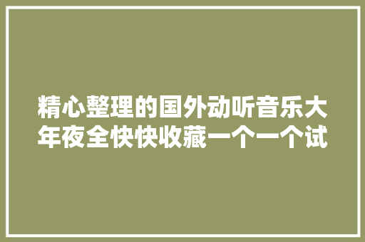 精心整理的国外动听音乐大年夜全快快收藏一个一个试听