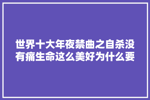 世界十大年夜禁曲之自杀没有痛生命这么美好为什么要自杀呢
