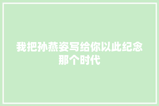 我把孙燕姿写给你以此纪念那个时代