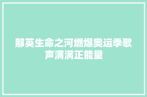 那英生命之河燃爆奥运季歌声满满正能量