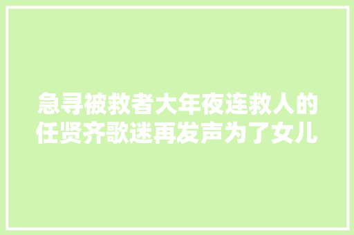 急寻被救者大年夜连救人的任贤齐歌迷再发声为了女儿