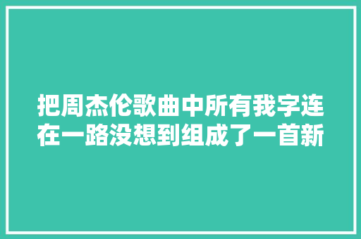 把周杰伦歌曲中所有我字连在一路没想到组成了一首新歌🤓