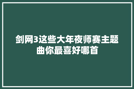 剑网3这些大年夜师赛主题曲你最喜好哪首