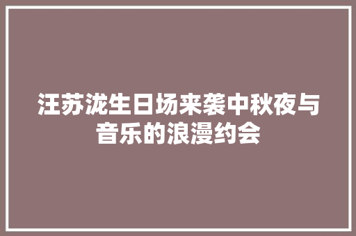 汪苏泷生日场来袭中秋夜与音乐的浪漫约会