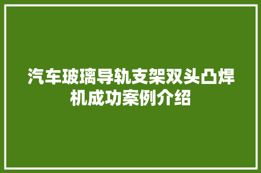 汽车玻璃导轨支架双头凸焊机成功案例介绍