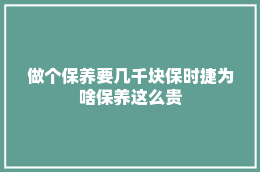 做个保养要几千块保时捷为啥保养这么贵