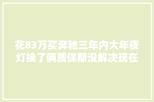 花83万买奔驰三年内大年夜灯换了俩质保期没解决现在凭啥我承担