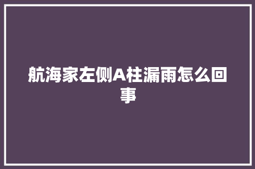 航海家左侧A柱漏雨怎么回事