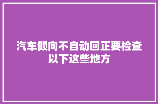 汽车倾向不自动回正要检查以下这些地方